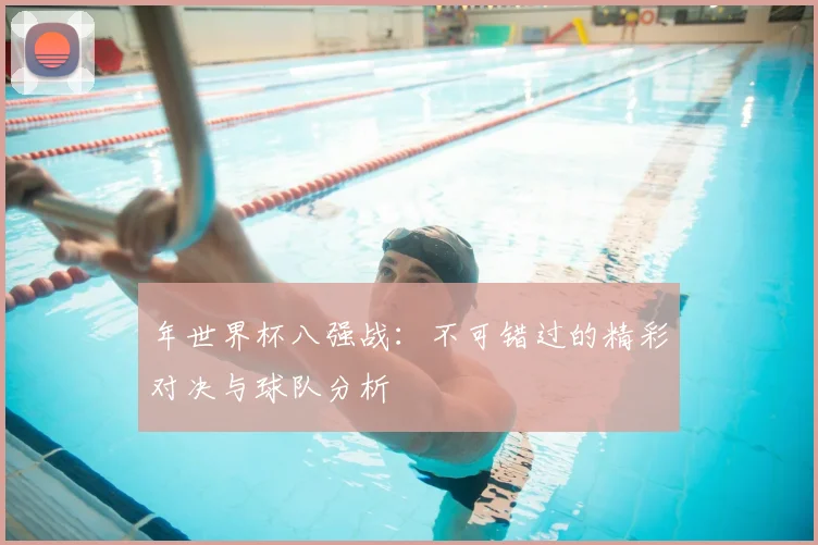 年世界杯八强战：不可错过的精彩对决与球队分析
