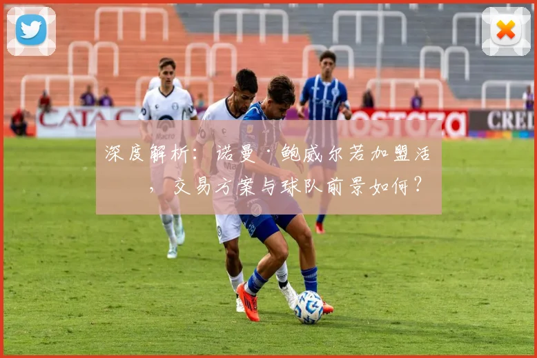深度解析：诺曼·鲍威尔若加盟活塞，交易方案与球队前景如何？