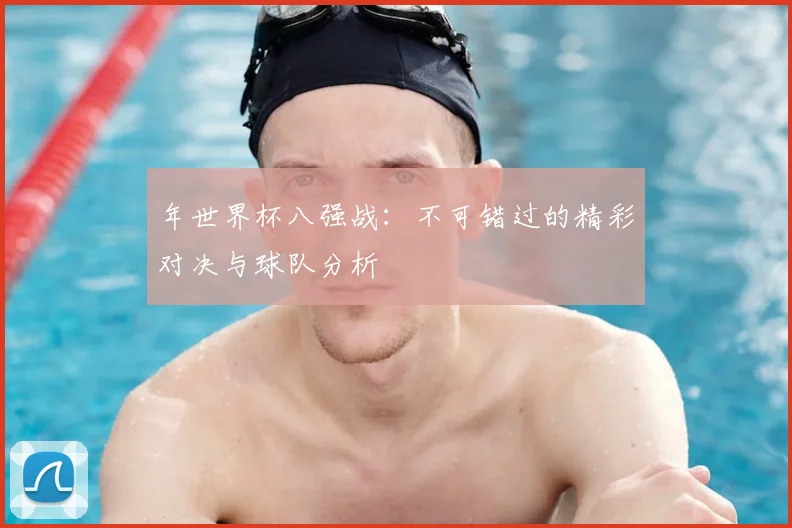 年世界杯八强战:不可错过的精彩对决与球队分析