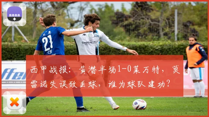 西甲战报：黄潜半场1-0莱万特，莫雷诺失误致丢球，谁为球队建功？